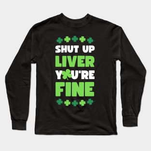 SHUT UP LIVER YOU'RE FINE ST PATRICKS EDITION Long Sleeve T-Shirt